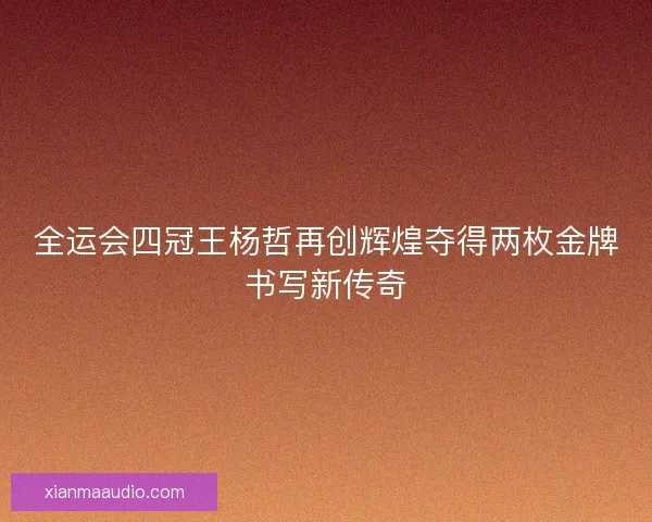 全运会四冠王杨哲再创辉煌夺得两枚金牌书写新传奇 全运会四冠王杨哲再创辉煌夺得两枚金牌书写新传奇