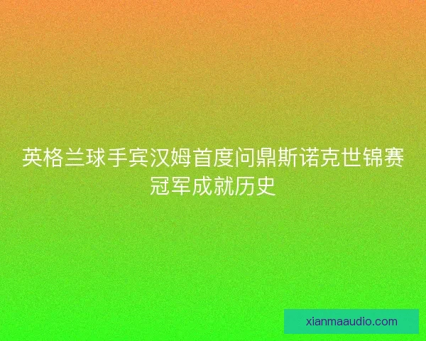 英格兰球手宾汉姆首度问鼎斯诺克世锦赛冠军成就历史