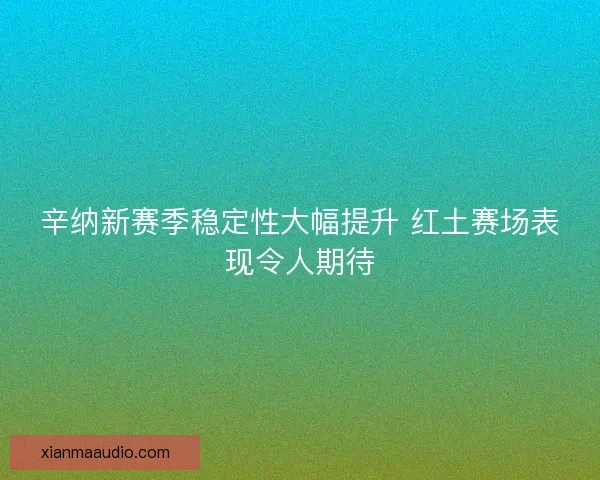辛纳新赛季稳定性大幅提升 红土赛场表现令人期待